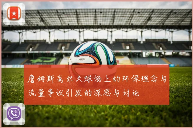 詹姆斯高尔夫球场上的环保理念与流量争议引发的深思与讨论