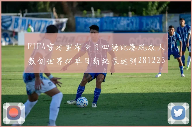 FIFA官方宣布今日四场比赛观众人数创世界杯单日新纪录达到281223人
