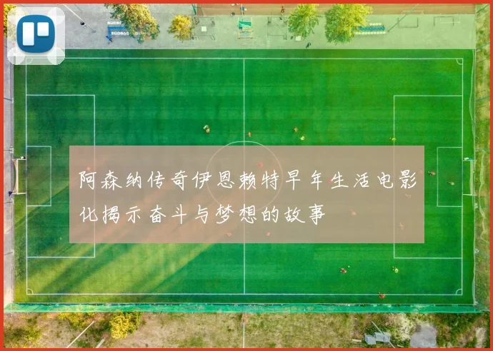阿森纳传奇伊恩赖特早年生活电影化揭示奋斗与梦想的故事
