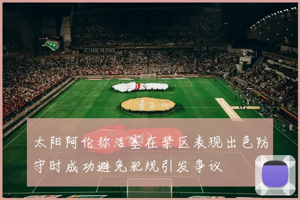 太阳阿伦称活塞在禁区表现出色防守时成功避免犯规引发争议