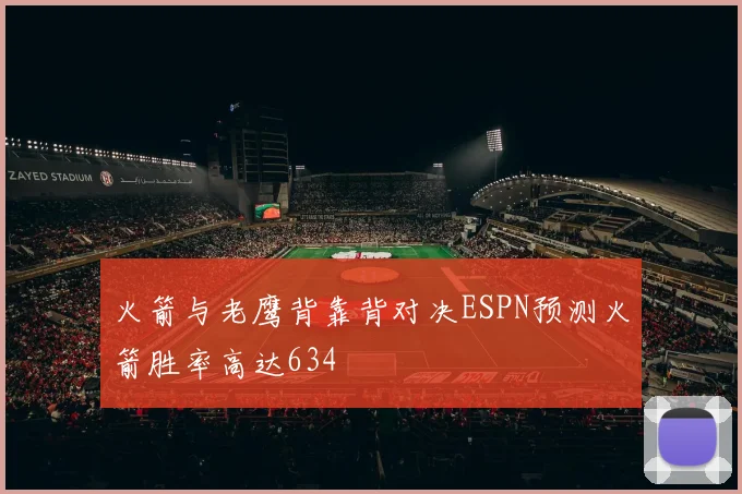 火箭与老鹰背靠背对决ESPN预测火箭胜率高达634