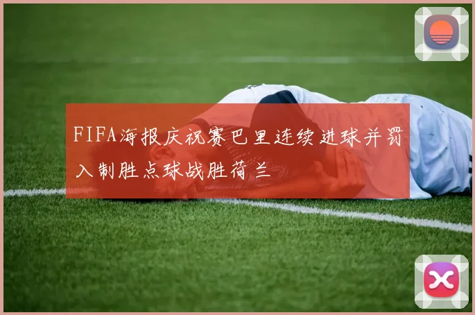 FIFA海报庆祝赛巴里连续进球并罚入制胜点球战胜荷兰