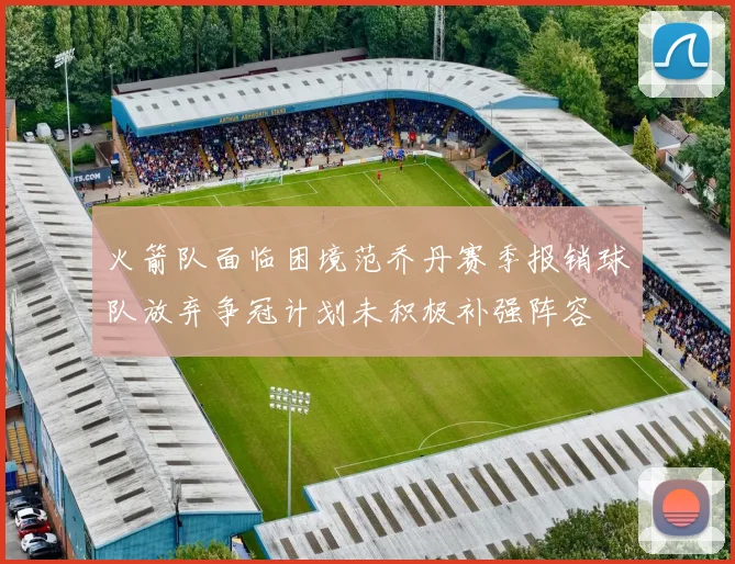 火箭队面临困境范乔丹赛季报销球队放弃争冠计划未积极补强阵容
