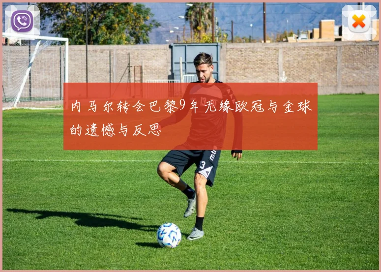 内马尔转会巴黎9年无缘欧冠与金球的遗憾与反思